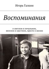 Воспоминания. о светлом и печальном, веселом и грустном, просто о жизни