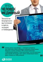 Человек медийный. Технологии безупречного выступления в прессе, на радио и телевидении