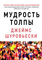 Мудрость толпы. Почему вместе мы умнее, чем поодиночке, и как коллективный разум влияет на бизнес, экономику, общество и государство