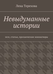 Невыдуманные истории. эссе, статьи, прозаические миниатюры