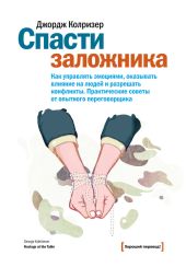 Спасти заложника. Как управлять эмоциями, оказывать влияние на людей и разрешать конфликты. Практические советы от опытного переговорщика