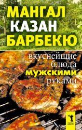 Мангал, казан, барбекю. Вкуснейшие блюда мужскими руками