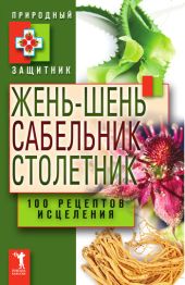 Жень-шень, сабельник, столетник. 100 рецептов исцеления