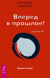 Трансерфинг реальности. Ступень III: Вперед в прошлое!