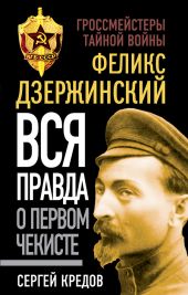 Феликс Дзержинский. Вся правда о первом чекисте