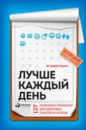 Лучше каждый день: 127 полезных привычек для здоровья, счастья и успеха