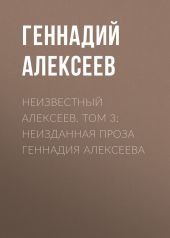 Неизвестный Алексеев. Том 3: Неизданная проза Геннадия Алексеева