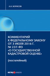 Комментарий к Федеральному Закону от 3 июля 2016 г. № 237-ФЗ «О государственной кадастровой оценке» (постатейный)