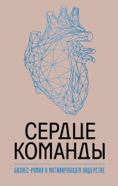 Сердце команды: бизнес-роман о мотивирующем лидерстве