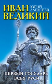 Иван Великий. Первый «Государь всея Руси»