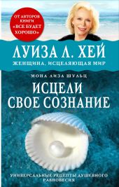 Исцели своё сознание. Универсальные рецепты душевного равновесия