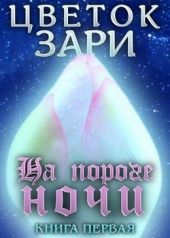 Цветок Зари. Книга первая: На пороге ночи