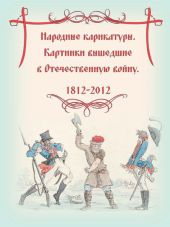 Великое былое. Воспоминания об Отечественной войне, по поводу её столетней годовщины. Народные карикатуры – картинки, вышедшие в Отечественную войну