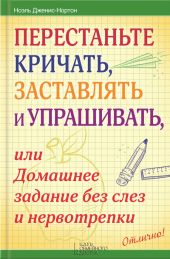 Перестаньте кричать, заставлять и упрашивать, или Домашнее задание без слез и нервотрепки