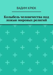 Колыбель человечества под ложью мировых религий