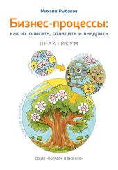 Бизнес-процессы. Как их описать, отладить и внедрить. Практикум