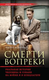 Смерти вопреки. Реальная история человека и собаки на войне и в концлагере