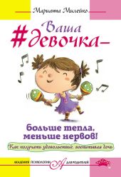 Ваша девочка – больше тепла, меньше нервов! Как получать удовольствие, воспитывая дочь