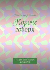 Короче говоря. Из записной книжки репортёра