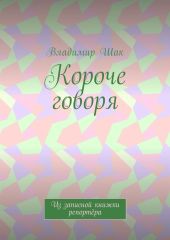 Короче говоря. Из записной книжки репортёра