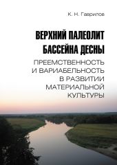 Верхний палеолит бассейна Десны. Преемственность и вариабельность в развитии материальной культуры