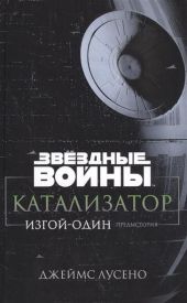 Звёздные Войны. Катализатор. Изгой-Один. Предыстория