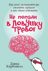 Не попади в ловушку тревог. Как мозг заставляет вас ожидать худшего и как этого избежать