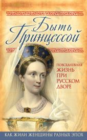 Быть принцессой. Повседневная жизнь при русском дворе