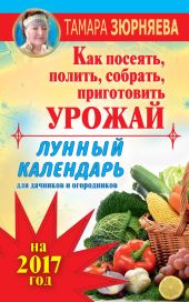 Лунный календарь для дачников и огородников на 2017 год. Как посеять полить, собрать, приготовить урожай