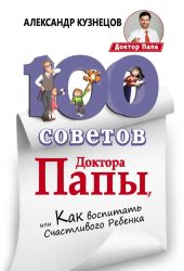 100 Советов Доктора Папы, или Как воспитать Счастливого Ребенка