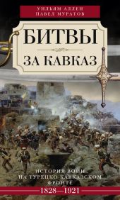 Битвы за Кавказ. История войн на турецко-кавказском фронте. 1828–1921