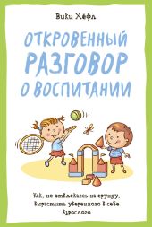 Откровенный разговор о воспитании : Как, не отвлекаясь на ерунду, вырастить уверенного в себе взрослого