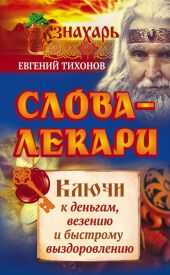 Слова-лекари. Ключи к деньгам, везению и быстрому выздоровлению