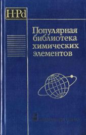 Популярная библиотека химических элементов. Книга первая. Водород — палладий