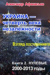 Украина – четверть века незалежности. Взгляд постороннего. Книга 2. Нулевые. 2000 – 2013