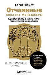 Отчаянные аккаунт-менеджеры: Как работать с клиентами без стресса и проблем. Настольная книга аккаунт-менеджера, менеджера проектов и фрилансера