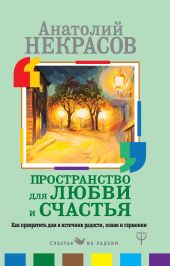 Пространство для любви и счастья. Как превратить дом в источник радости, покоя и гармонии