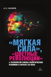 «Мягкая сила», «цветные революции» и технологии смены политических режимов в начале XXI века