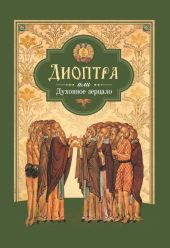 Диоптра, или Духовное зерцало: Сборник душеполезных поучений и благоговейных размышлений из древних аскетических сочинений, составленных по их руководству