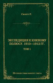 Экспедиция к Южному полюсу. 1910–1912 гг. Том 1