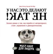 У нас это делают не так! Бизнес-роман о том, как перейти от авторитарного стиля управления к демократическому (must-have для лидера)