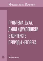 Проблема духа, души и духовности в контексте природы человека. Монография