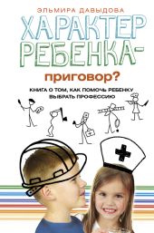 Характер ребенка – приговор? Книга о том, как помочь ребенку выбрать профессию