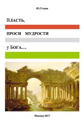 Власть, проси мудрости у бога… Статьи и не придуманные истории 1917-2017