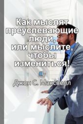 Краткое содержание «Как мыслят преуспевающие люди, или мыслите, чтобы измениться!»