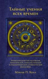 Тайные учения всех времен. Энциклопедическое изложение герметической, каббалистической и розенкрейцерской символической философии