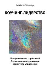 Коучинг-лидерство. Говори меньше, спрашивай больше и навсегда измени свой стиль управления