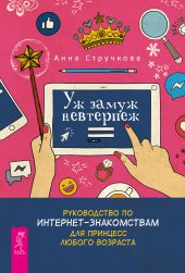 Уж замуж невтерпеж. Руководство по интернет-знакомствам для принцесс любого возраста