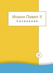 Сочинения. Том II. Энциклики. О святом Иоанне Креста. Молитвенные размышления. Речи и проповеди. Поэзия