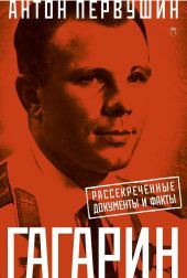 Юрий Гагарин. Один полет и вся жизнь. Полная биография первого космонавта планеты Земля